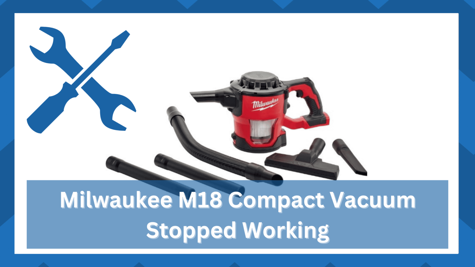 11 Steps To Resolve Milwaukee M18 Compact Vacuum Stopped Working